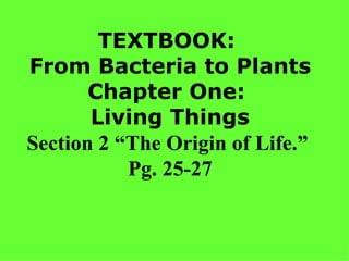 TEXTBOOK:  From Bacteria to Plants Chapter One:  Living Things Section 2 “The Origin of Life.”  Pg. 25-27 