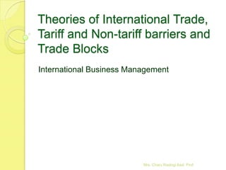 Theories of International Trade,
Tariff and Non-tariff barriers and
Trade Blocks
International Business Management




                          Mrs. Charu Rastogi Asst. Prof.
 