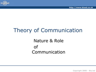 http://www.bized.co.uk




Theory of Communication
       Nature & Role
       of
      Communication



                          Copyright 2006 – Biz/ed
 