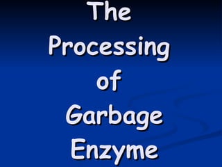The  Processing  of  Garbage Enzyme 