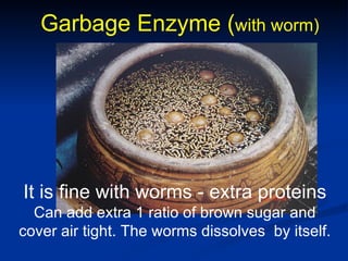 Garbage Enzyme ( with worm) It is fine with worms - extra proteins  Can add extra 1 ratio of brown sugar and cover air tig...