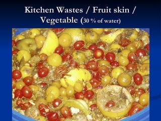 Kitchen Wastes / Fruit skin / Vegetable ( 30 % of water) 