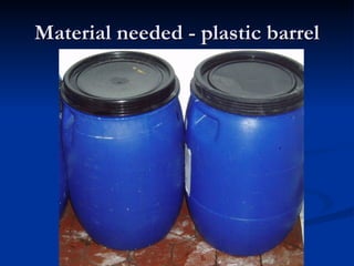 Material needed - plastic barrel 