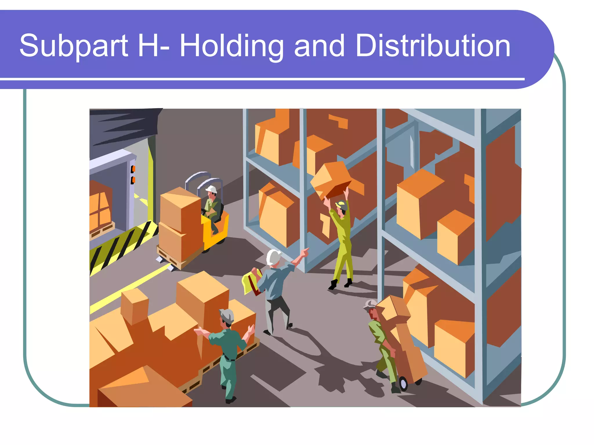 Subpart H- Holding and Distribution
 