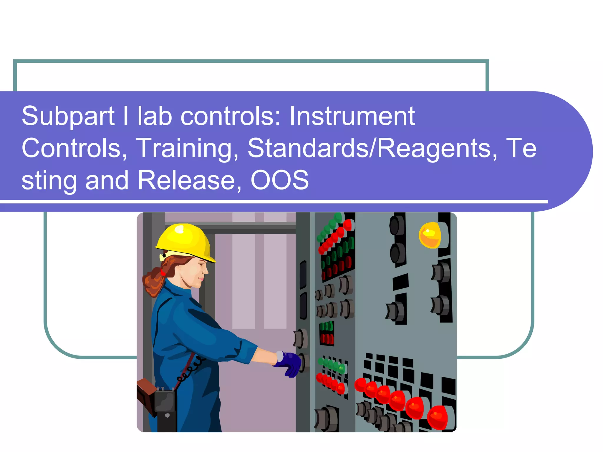 Subpart I lab controls: Instrument
Controls, Training, Standards/Reagents, Te
sting and Release, OOS
 