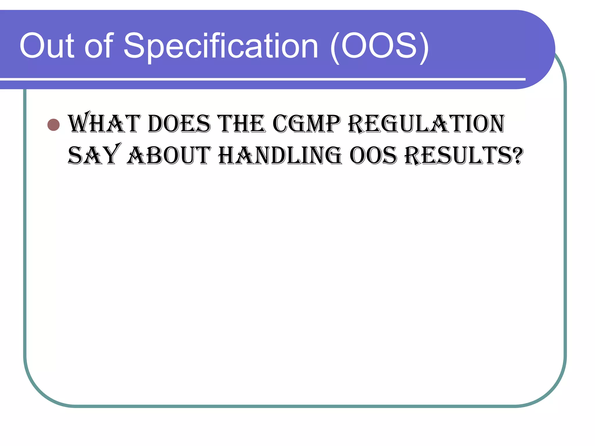 Out of Specification (OOS)

    What does the cGMP Regulation
     say about Handling OOS Results?
 