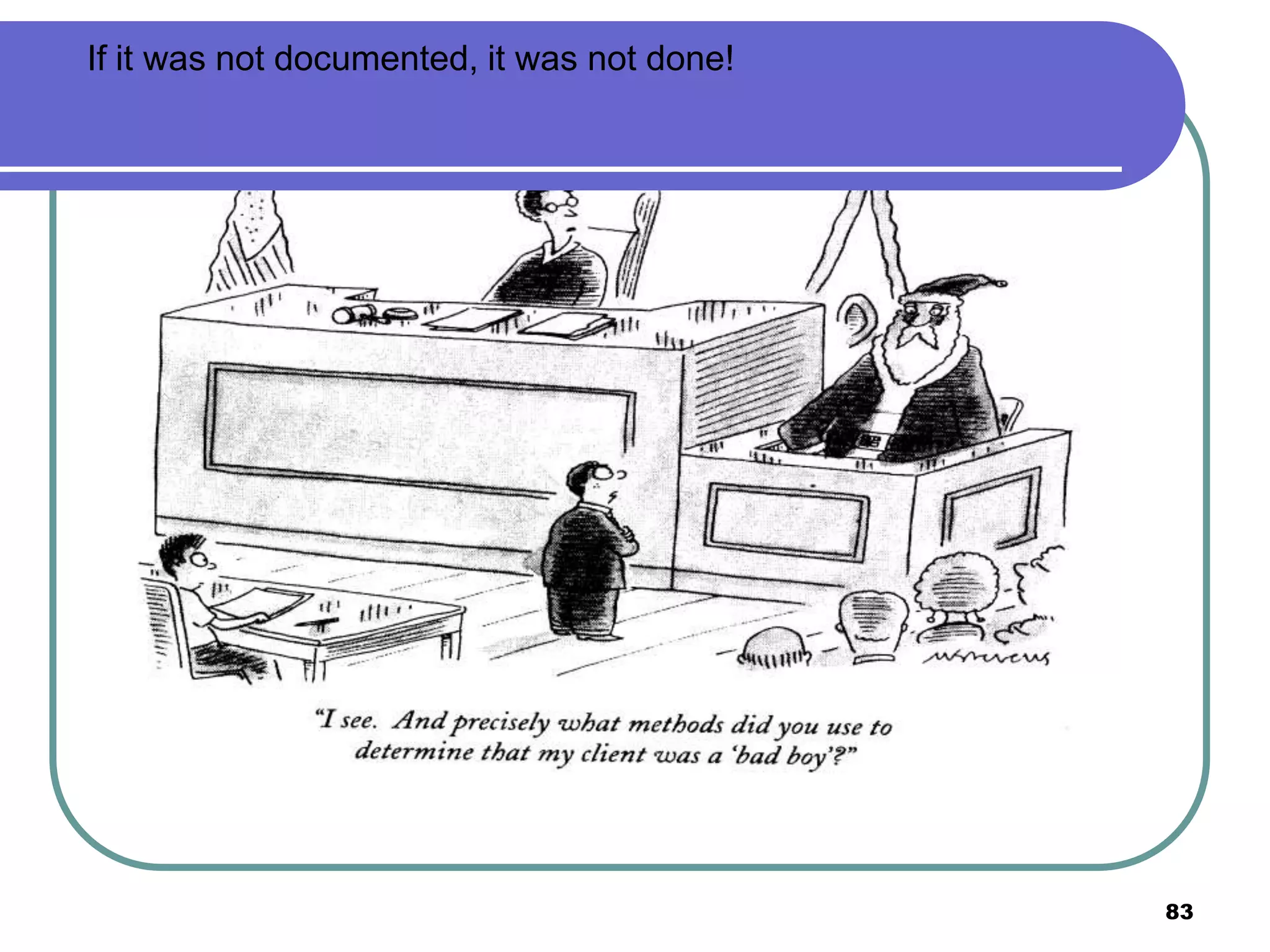 If it was not documented, it was not done!




                                             83
 