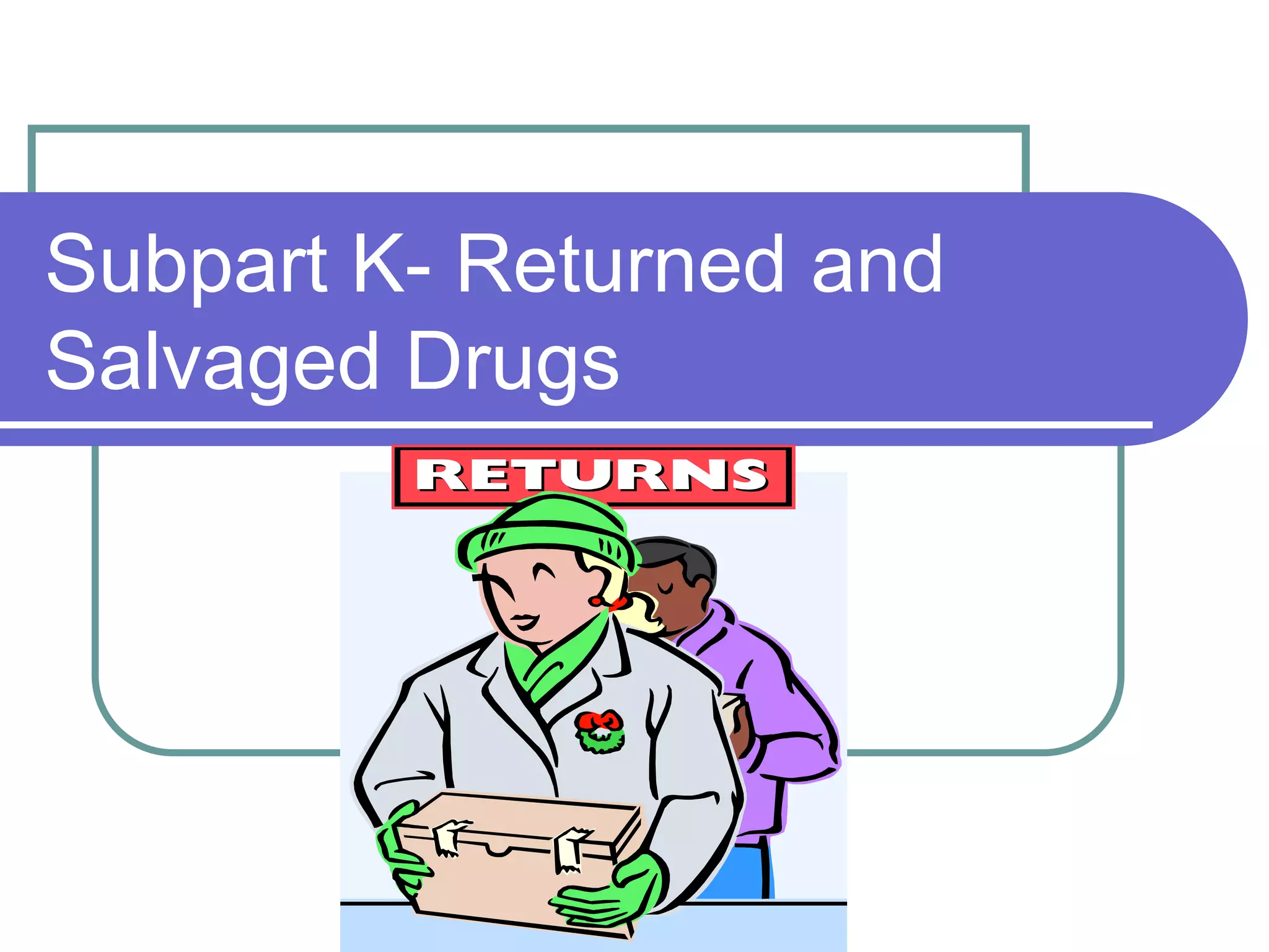 Subpart K- Returned and
Salvaged Drugs
 