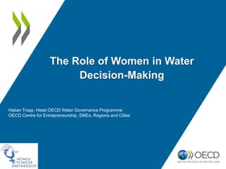 The Role of Women in Water
Decision-Making
Hakan Tropp, Head OECD Water Governance Programme
OECD Centre for Entrepreneurship, SMEs, Regions and Cities
 