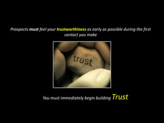 Prospects must feel your trustworthiness as early as possible during the first  contact you makeYou must immediately begin buildingTrust