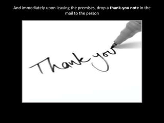And immediately upon leaving the premises, drop a thank-you note in the mail to the person