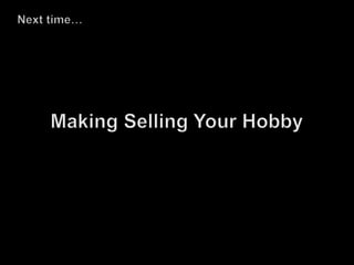 Next time…Making Selling Your Hobby