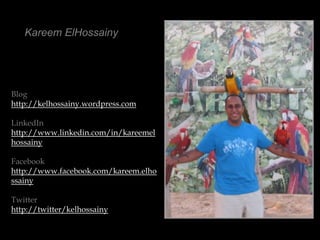 Kareem ElHossainyBloghttp://kelhossainy.wordpress.comLinkedInhttp://www.linkedin.com/in/kareemelhossainyFacebookhttp://www.facebook.com/kareem.elhossainyTwitterhttp://twitter/kelhossainy