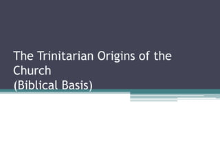 The Trinitarian Origins of the
Church
(Biblical Basis)
 