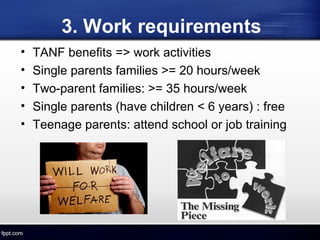 3. Work requirements
• TANF benefits => work activities
• Single parents families >= 20 hours/week
• Two-parent families: >= 35 hours/week
• Single parents (have children < 6 years) : free
• Teenage parents: attend school or job training
 