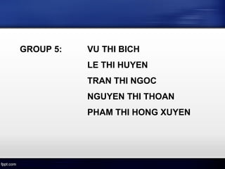GROUP 5: VU THI BICH
LE THI HUYEN
TRAN THI NGOC
NGUYEN THI THOAN
PHAM THI HONG XUYEN
 
