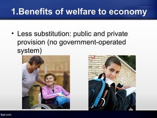 1.Benefits of welfare to economy
• Less substitution: public and private
provision (no government-operated
system)
 