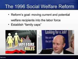 The 1996 Social Welfare Reform
• Reform’s goal: moving current and potential
welfare recipients into the labor force
• Establish “family caps”
 