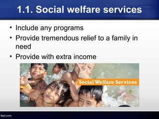 1.1. Social welfare services
• Include any programs
• Provide tremendous relief to a family in
need
• Provide with extra income
 