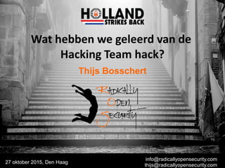 Thijs Bosschert
27 oktober 2015, Den Haag
info@radicallyopensecurity.com
thijs@radicallyopensecurity.com
Wat hebben we geleerd van de
Hacking Team hack?
 