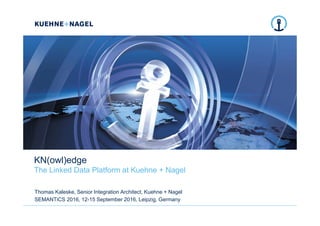 KN(owl)edge
The Linked Data Platform at Kuehne + Nagel
Thomas Kaleske, Senior Integration Architect, Kuehne + Nagel
SEMANTiCS 2016, 12-15 September 2016, Leipzig, Germany
 