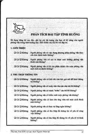 aaHlKhOO~ ...
   a dd QKhOng· NgOOi phong van .:6Idihu sDlitc~c phong van khOng?
   0('.6 Q KMng              NgttCli Pblmg<van co J:ani .choUngTIen n6i mgtcacb ilimli
                             nmikMng?           .. .          ...
                       . .                                   .

   o C60KhOn,g               Ngumpll(ltlgvan cgthVC !fu.'langnghe khOng?
   o. COO KhOng NgumphOng 'Va:nc6thuthl)p du.thOn,g tin                v~y€uW cOng
                        . vi¢c.khOn,g?

   Q Cd OKoong               NgJl(rl phOng v5nc6tbll~ dtllhOngtinve y€ut6 vO hlnb
                             kbOn,g'1                  ..




Thu hUt, Tim   kiem va Llfa chQn Ngu6n Nhtin I¥c                                    41
 