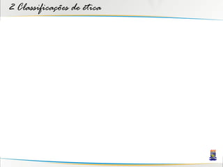 2 Classificações de ética
 