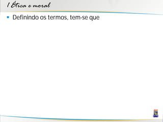1 Ética e moral
 Definindo os termos, tem-se que
 