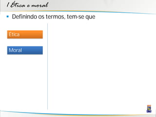 1 Ética e moral
 Definindo os termos, tem-se que

Ética


Moral
 