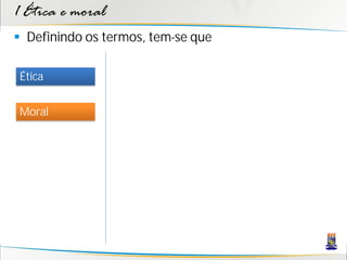 1 Ética e moral
 Definindo os termos, tem-se que

Ética


Moral
 