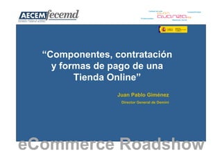 “Componentes, contratación
    y formas de pago de una
         Tienda Online”
                 Juan Pablo Giménez
                  Director General de Demini




eCommerce Roadshow
 