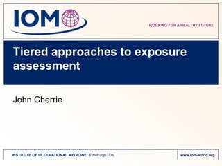 Tiered approaches to exposure assessment John Cherrie 