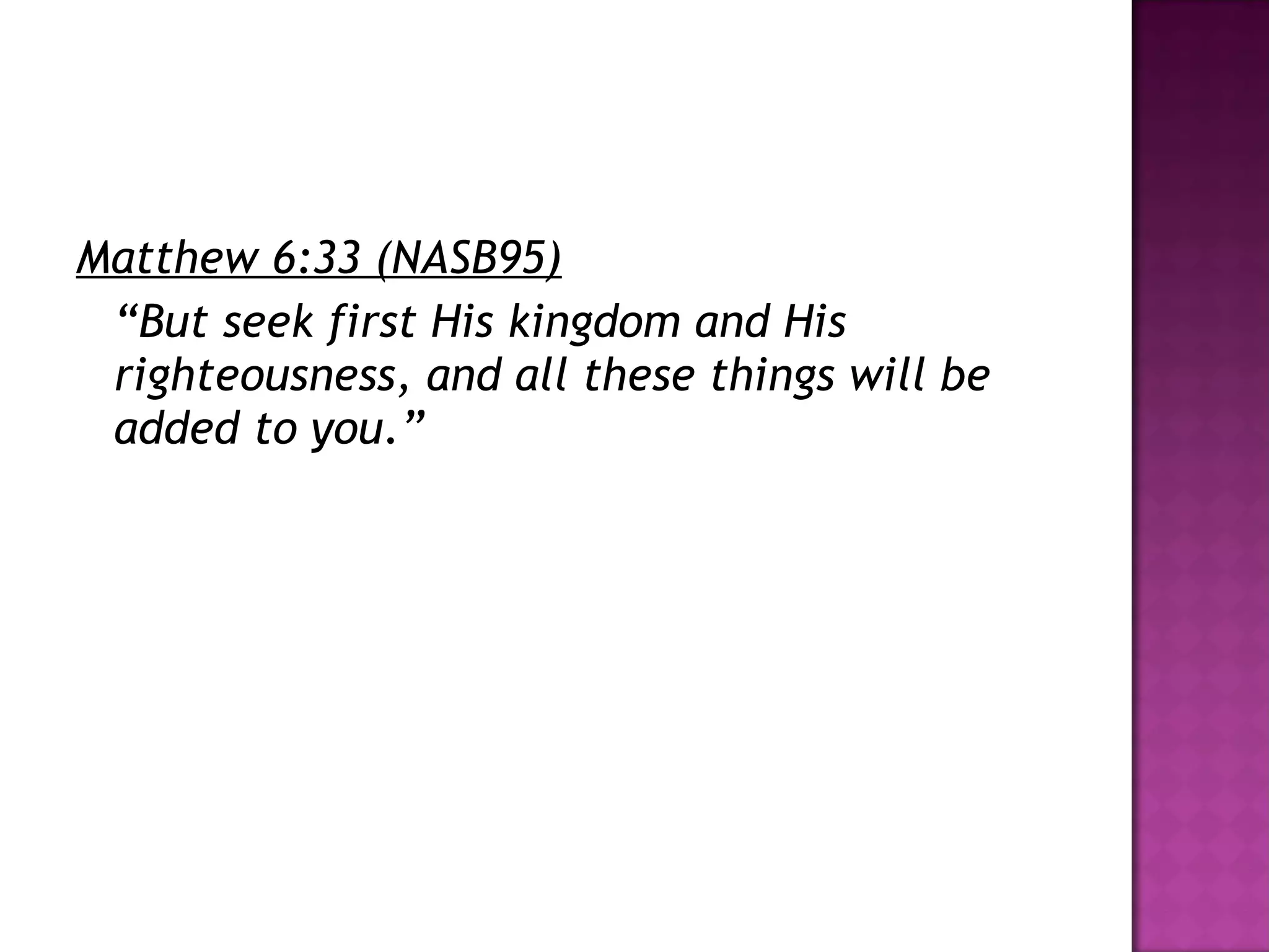 Matthew 6:33 (NASB95) “ But seek first His kingdom and His righteousness, and all these things will be added to you.”