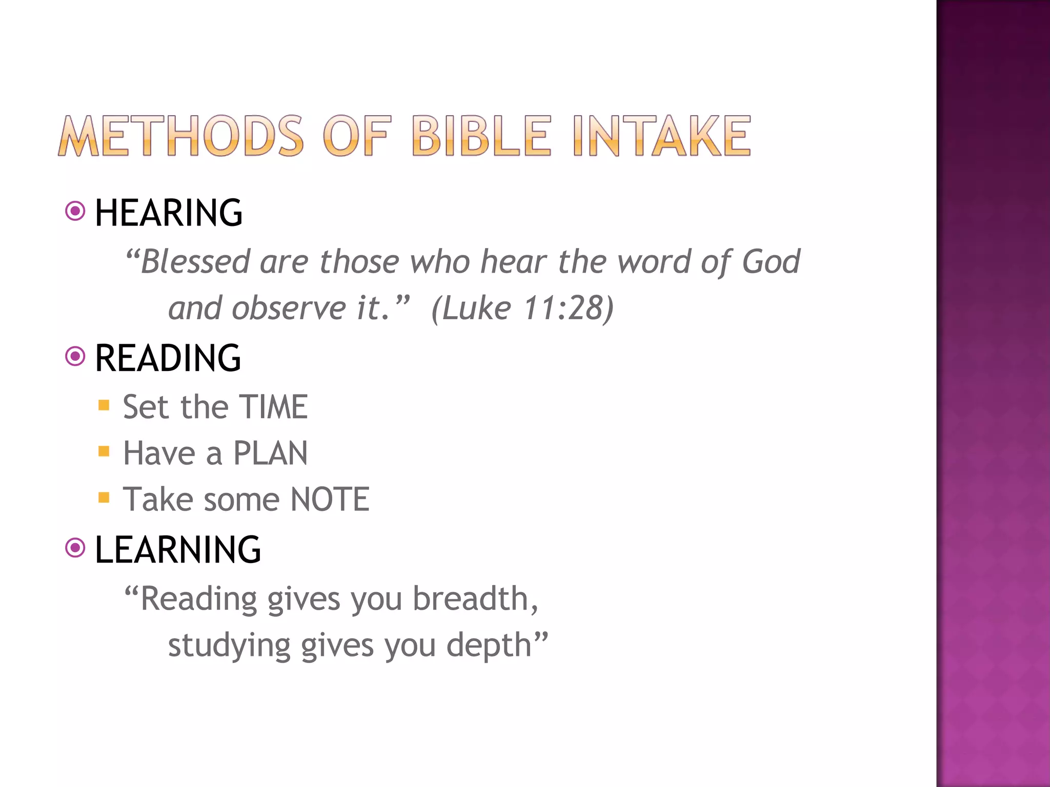 HEARING “ Blessed are those who hear the word of God and observe it.” (Luke 11:28) READING Set the TIME Have a PLAN Take some NOTE LEARNING “ Reading gives you breadth, studying gives you depth”