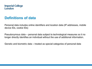 Definitions of data
Personal data includes online identifiers and location data (IP addresses, mobile
device IDs, cookie I...