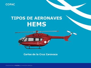 TIPOS DE AERONAVES

HEMS
1. Título de sección

Carlos de la Cruz Caravaca

Jornadas Técnicas de Helicópteros: Operaciones HEMS
Madrid, 11 y 12 de diciembre de 2013

 