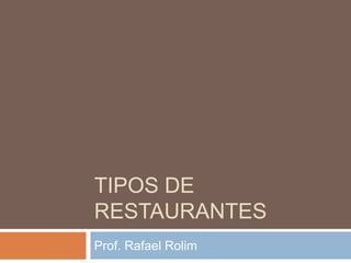 TIPOS DE
RESTAURANTES
Prof. Rafael Rolim
 