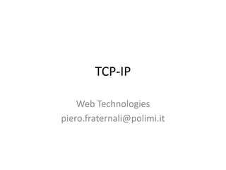 TCP-IP

    Web Technologies
piero.fraternali@polimi.it
 
