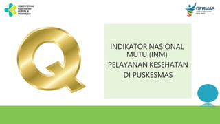 INDIKATOR NASIONAL
MUTU (INM)
PELAYANAN KESEHATAN
DI PUSKESMAS
 