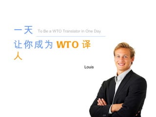 一天 To Be a WTO Translator in One Day 让你成为 WTO 译人 Louis 