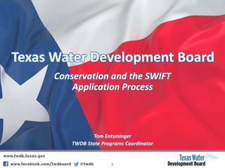 Texas Water Development Board
Conservation and the SWIFT
Application Process
Tom Entsminger
TWDB State Programs Coordinator
1
 