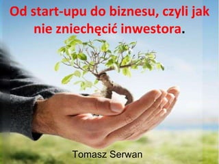 Od start-upu do biznesu, czyli jak nie zniechęcić inwestora . Tomasz Serwan 