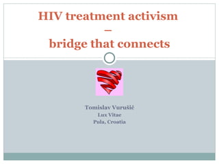 HIV treatment activism
          –
 bridge that connects




       Tomislav Vurušić
          Lux Vitae
         Pula, Croatia
 
