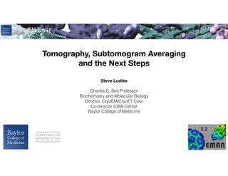 Steve Ludtke
Charles C. Bell Professor
Biochemistry and Molecular Biology
Director, CryoEM/CryoET Core
Co-director CIBR Center
Baylor College of Medicine
Tomography, Subtomogram Averaging
and the Next Steps
 