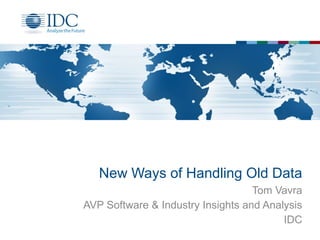 New Ways of Handling Old Data
Tom Vavra
AVP Software & Industry Insights and Analysis
IDC
 
