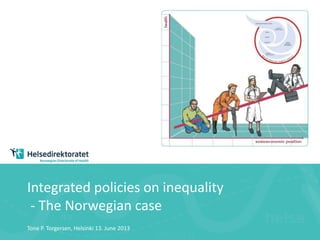Integrated policies on inequality
- The Norwegian case
Tone P. Torgersen, Helsinki 13. June 2013
 