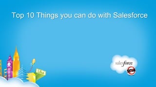 Top 10 Things you can do with Salesforce
 