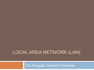 LOCAL AREA NETWORK (LAN)
Tim Pengajar Jaringan Komputer
 