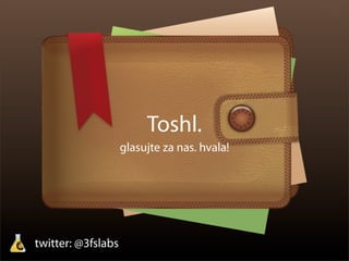 Toshl.
                    glasujte za nas. hvala!




twitter: @3fslabs
 