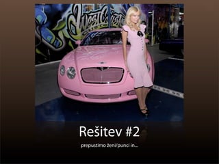 Rešitev #2
prepustimo ženi/punci in...
 